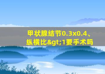 甲状腺结节0.3x0.4、 纵横比>1要手术吗